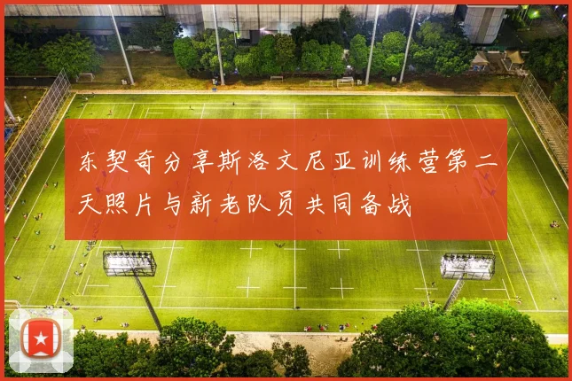 东契奇分享斯洛文尼亚训练营第二天照片与新老队员共同备战