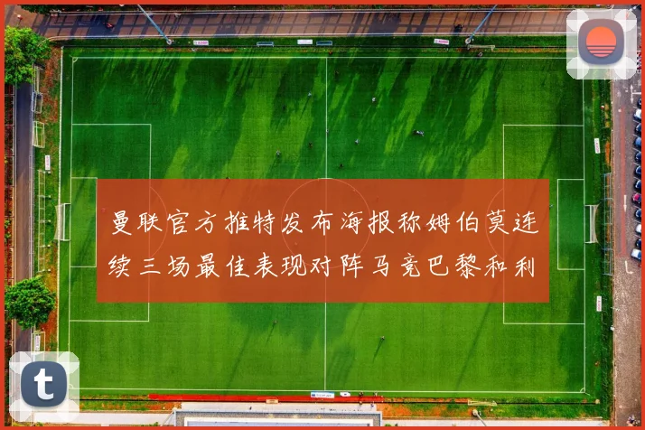 曼联官方推特发布海报称姆伯莫连续三场最佳表现对阵马竞巴黎和利兹联