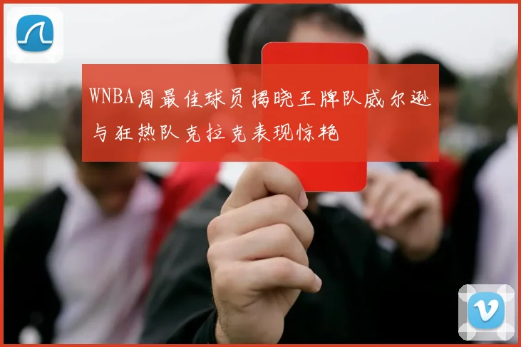 WNBA周最佳球员揭晓王牌队威尔逊与狂热队克拉克表现惊艳