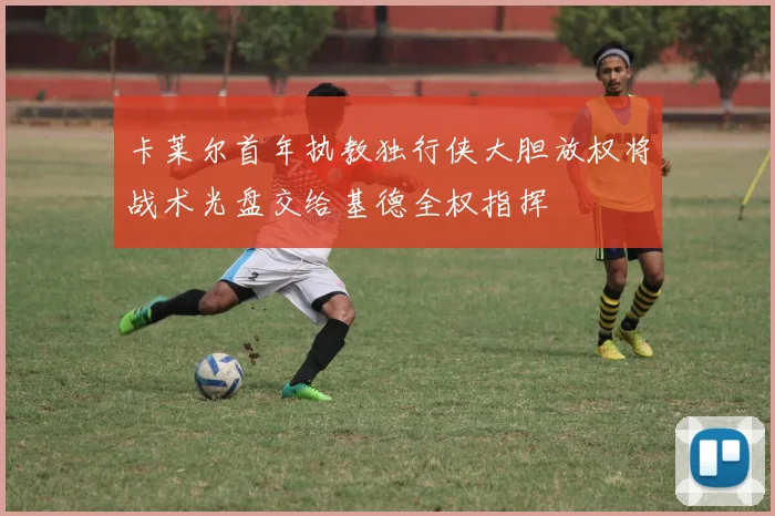 卡莱尔首年执教独行侠大胆放权将战术光盘交给基德全权指挥